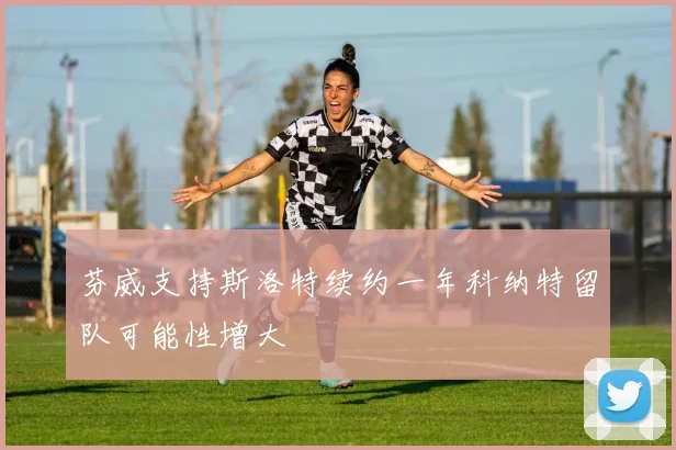 芬威支持斯洛特续约一年科纳特留队可能性增大