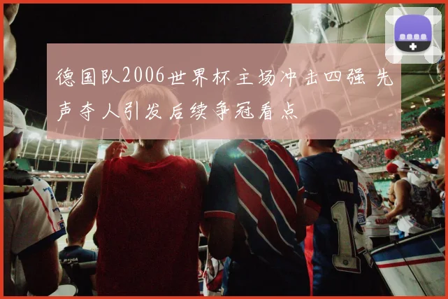 德国队2006世界杯主场冲击四强 先声夺人引发后续争冠看点