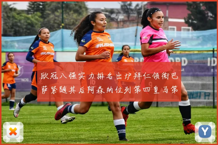欧冠八强实力排名出炉拜仁领衔巴萨紧随其后阿森纳位列第四皇马第五