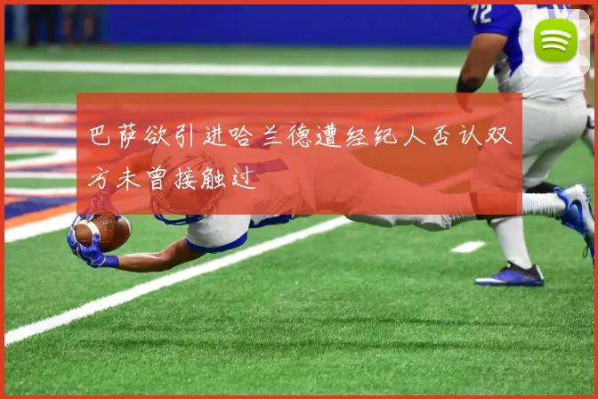 巴萨欲引进哈兰德遭经纪人否认双方未曾接触过