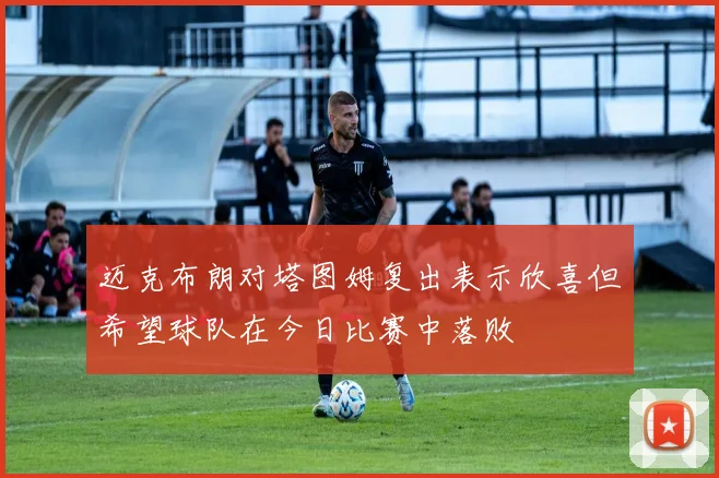 迈克布朗对塔图姆复出表示欣喜但希望球队在今日比赛中落败
