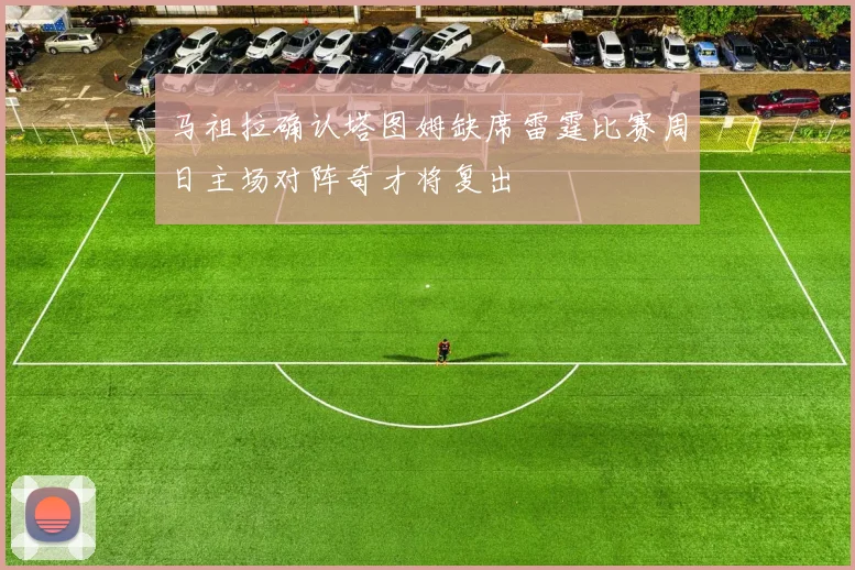 马祖拉确认塔图姆缺席雷霆比赛周日主场对阵奇才将复出