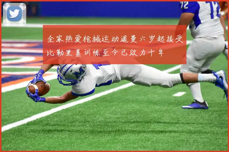 全家热爱枪械运动道曼六岁起接受比勒里基训练至今已效力十年